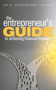Front cover of The entrepreneur's guide to achieving financial freedom by Jay E. Hochheiser