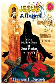 Front cover of Jesus' Alleged Brothers & Sisters?!?!?! by Ghassan K. Sayegh