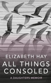 Cover of All Things Consoled by Elizabeth Hay