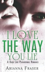 Front cover of I Love the Way You Lie by Arianna Fraser