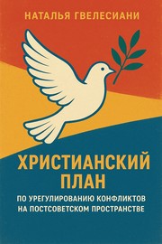 Front cover of Христианский план по урегулированию конфликтов на постсоветском пространстве (Christian plan for Conflict Resolution in the Post-Soviet Space) by Наталья Гвелесиани (Natalia Gvelesiani)