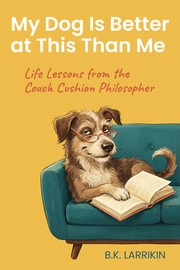 Front cover of My Dog Is Better at This Than Me by B.K. Larrikin