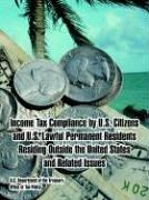 Front cover of Income Tax Compliance by U.s. Citizens And U.s. Lawful Permanent Residents Residing Outside the United States And Related Issues by U. s. Department of the Treasury