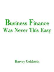 Front cover of Business Finance Was Never This Easy by Harvey Goldstein