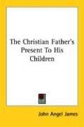 Cover of The Christian father's present to his children by John Angell James