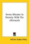 Cover of Seven Minutes In Eternity With The Aftermath by William Dudley Pelley