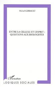 Front cover of Entre la cellule et l'esprit : questions aux biologistes by Michel Gerbault