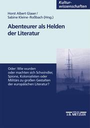 Front cover of Abenteurer als Helden der Literatur, oder, Wie wurden oder machten sich Schwindler, Spione, Kolonialisten oder Militärs zu grossen Gestalten der europäischen Literatur? by Internationales Colloquium "Abenteurer als Helden der Literatur vom 16. bis 20. Jahrhundert" (2000 Bonn, Germany)