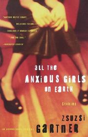 Front cover of All the anxious girls on earth by Zsuzsi Gartner