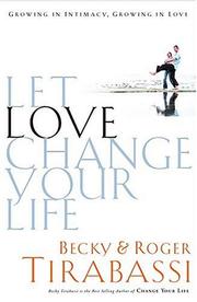 Front cover of Let Love Change Your Life Growing In Intimacy, Growing In Love by Becky Tirabassi