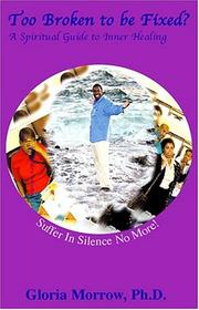 Front cover of Too Broken to be Fixed? A Spiritual Guide to Inner Healing by Gloria Morrow