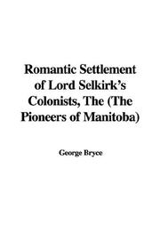 Front cover of The romantic settlement of Lord Selkirk's colonists (the pioneers of Manitoba) by George Bryce