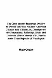 Front cover of The Cross and the Shamrock Or How to Defend the Faith. An Irish-American Catholic Tale of Real Life, Descriptive of the Temptations, Sufferings, Trials, ... Patrick in the Great Republic of Washington by Hugh Quigley