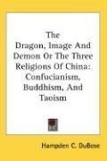 Cover of The Dragon, Image And Demon Or The Three Religions Of China by Hampden C. DuBose
