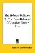 Front cover of The Hebrew Religion To The Establishment Of Judaism Under Ezra by William Edward Addis