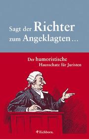 Front cover of Sagt der Richter zum Angeklagten... Der humoristische Hausschatz für Juristen. by Eveline Wagner
