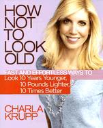 Cover of How Not to Look Old by Charla Krupp