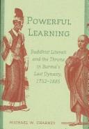 Cover of Powerful Learning: Buddhist Literati and the Throne in Burma's Last Dynasty, 1752-1885 by Michael W. Charney
