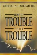 Front cover of How to trouble your trouble by Creflo A. Dollar