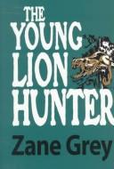 Front cover of The young lion hunter by Zane Grey