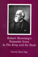 Front cover of Robert Browning's romantic irony in The ring and the book by Patricia Diane Rigg