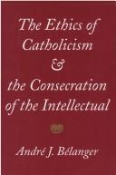 Front cover of The ethics of Catholicism and the consecration of the intellectual by André J. Bélanger