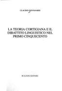 Front cover of La teoria cortigiana e il dibattito linguistico nel primo Cinquecento by Claudio Giovanardi