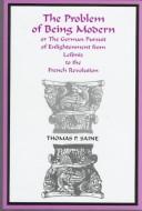 Front cover of The problem of being modern, or, The German pursuit of Enlightenment from Leibniz to the French Revolution by Thomas P. Saine