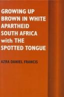 Cover of Growing up brown in white apartheid South Africa with the spotted tongue by Azra D. Francis
