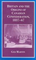 Front cover of Britain and the origins of Canadian Confederation, 1837-67 by Ged Martin