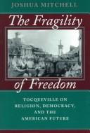 Front cover of The fragility of freedom by Joshua Mitchell