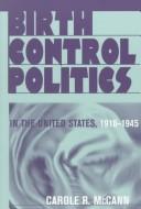 Front cover of Birth control politics in the United States, 1916-1945 by Carole R. McCann