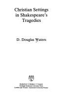 Front cover of Christian settings in Shakespeare's tragedies by D. Douglas Waters