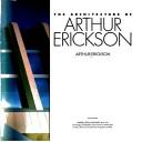 Front cover of The architecture of Arthur Erickson by Arthur Erickson