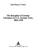 Front cover of The reception of German literature in U.S. German texts, 1864-1918 by John Hargrove Tatum