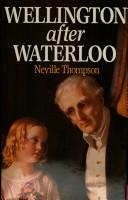 Front cover of Wellington after Waterloo by Neville Thompson