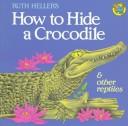 Front cover of How to hide a crocodile & other reptiles by Ruth Heller