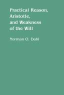 Front cover of Practical reason, Aristotle, and weakness of the will by Norman O. Dahl
