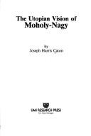 Front cover of The Utopian vision of Moholy-Nagy by Joseph Harris Caton