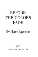 Cover of Before the colors fade by Harry Reasoner