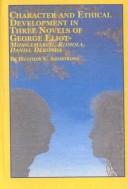 Front cover of Character and ethical development in three novels of George Eliot-- Middlemarch, Romola, Daniel Deronda by Heather V. Armstrong