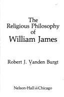 Front cover of The religious philosophy of William James by Robert J. Vanden Burgt