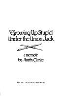 Front cover of Growing up stupid under the Union Jack by Clarke, Austin