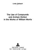 Front cover of The use of compounds and archaic diction in the works of William Morris by Linda Gallasch