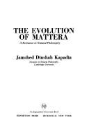 Front cover of The evolution of mattera by Jamshed Dinshah Kapadia