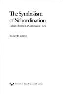 Front cover of The Symbolism of Subordination by Kay B. Warren
