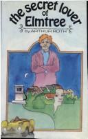 Front cover of The secret lover of Elmtree by Arthur J. Roth