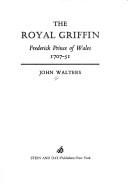 Front cover of The Royal Griffin: Frederick, Prince of Wales, 1707-51 by Walters, John