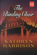 Cover of The binding chair, or, A visit from the Foot Emancipation Society by Kathryn Harrison