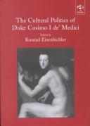 Front cover of The cultural politics of Duke Cosimo I de' Medici by Konrad Eisenbichler